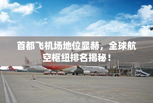 首都飛機(jī)場(chǎng)地位顯赫，全球航空樞紐排名揭秘！