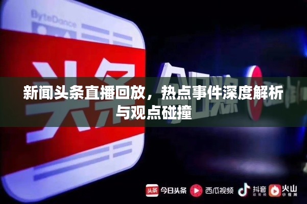 新聞頭條直播回放，熱點事件深度解析與觀點碰撞