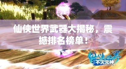 仙俠世界武器大揭秘，震撼排名榜單！