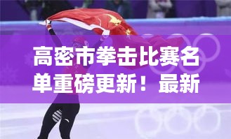 高密市拳擊比賽名單重磅更新！最新參賽選手揭曉