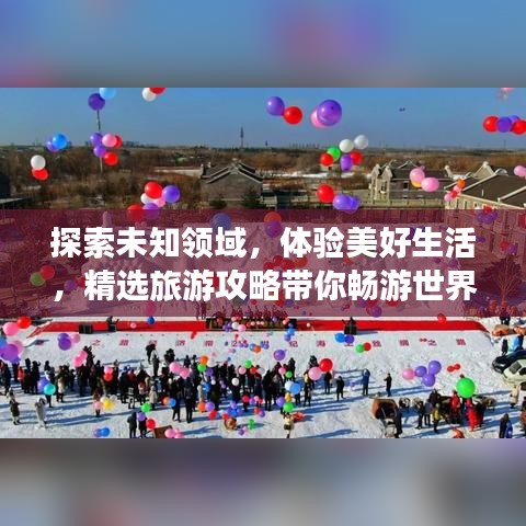 探索未知領域，體驗美好生活，精選旅游攻略帶你暢游世界！