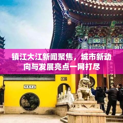 鎮(zhèn)江大江新聞聚焦，城市新動(dòng)向與發(fā)展亮點(diǎn)一網(wǎng)打盡