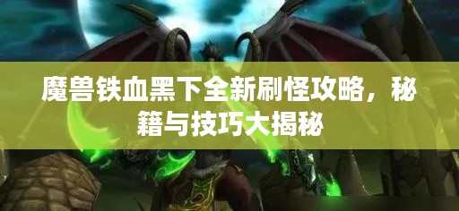 魔獸鐵血黑下全新刷怪攻略，秘籍與技巧大揭秘