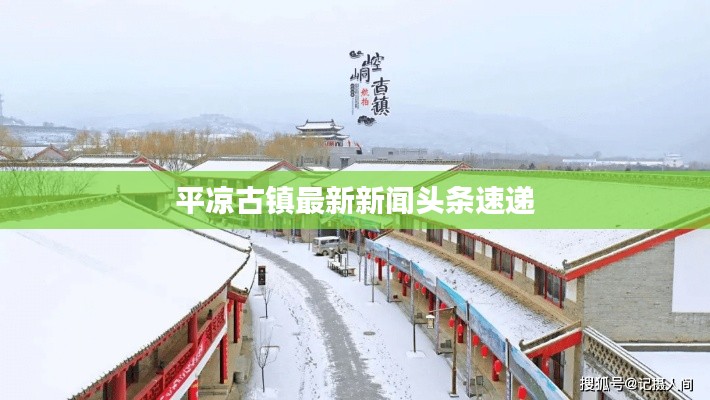 平?jīng)龉沛?zhèn)最新新聞?lì)^條速遞