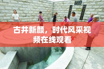 古井新顏，時(shí)代風(fēng)采視頻在線觀看