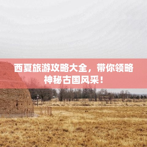 西夏旅游攻略大全，帶你領(lǐng)略神秘古國(guó)風(fēng)采！