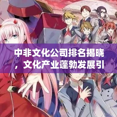 中非文化公司排名揭曉，文化產(chǎn)業(yè)蓬勃發(fā)展引領(lǐng)全球潮流