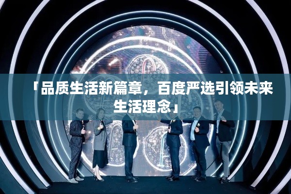 「品質(zhì)生活新篇章，百度嚴(yán)選引領(lǐng)未來生活理念」