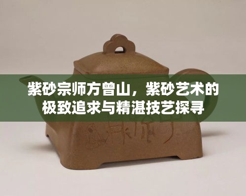 紫砂宗師方曾山，紫砂藝術(shù)的極致追求與精湛技藝探尋
