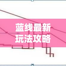 藍線最新玩法攻略，成為頂尖玩家的必備指南！