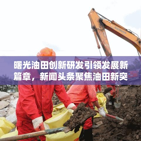 曙光油田創(chuàng)新研發(fā)引領(lǐng)發(fā)展新篇章，新聞?lì)^條聚焦油田新突破