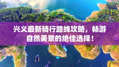 興義最新騎行路線攻略，暢游自然美景的絕佳選擇！