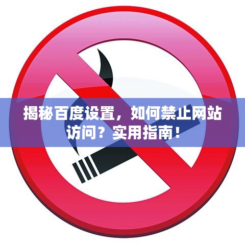 揭秘百度設(shè)置，如何禁止網(wǎng)站訪問？實用指南！