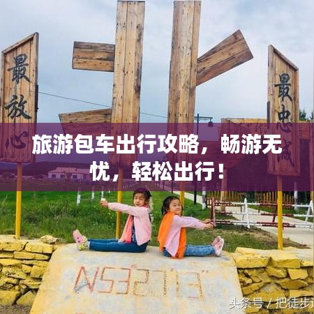 旅游包車出行攻略，暢游無憂，輕松出行！