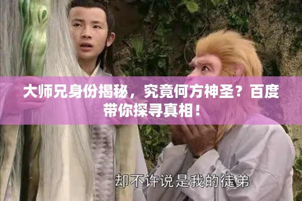 大師兄身份揭秘，究竟何方神圣？百度帶你探尋真相！