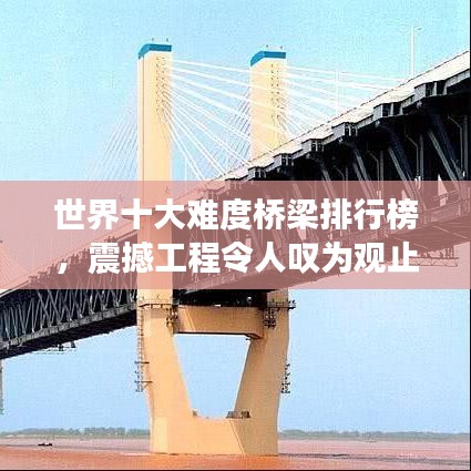 世界十大難度橋梁排行榜，震撼工程令人嘆為觀止！