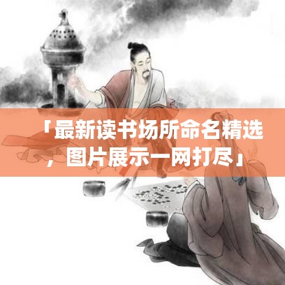 「最新讀書場所命名精選，圖片展示一網(wǎng)打盡」