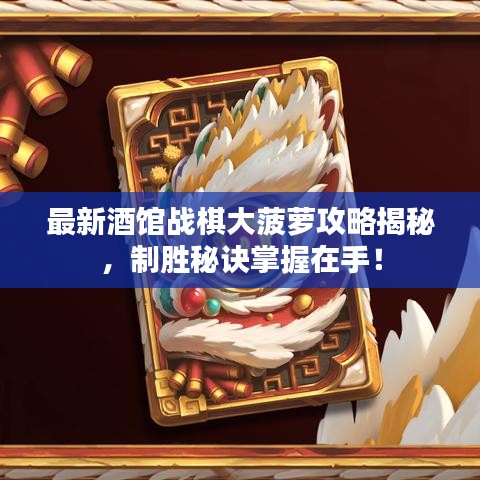 最新酒館戰(zhàn)棋大菠蘿攻略揭秘，制勝秘訣掌握在手！