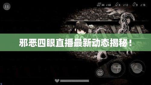 邪惡四眼直播最新動態(tài)揭秘！