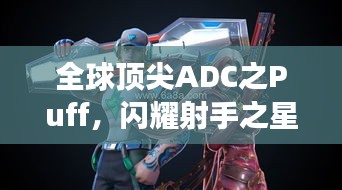 全球頂尖ADC之Puff，閃耀射手之星，引領(lǐng)賽場(chǎng)風(fēng)云！