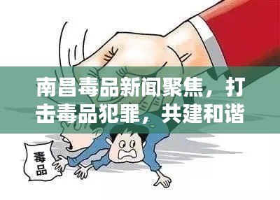 南昌毒品新聞聚焦，打擊毒品犯罪，共建和諧社會(huì)