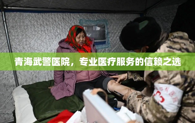 青海武警醫(yī)院，專業(yè)醫(yī)療服務的信賴之選