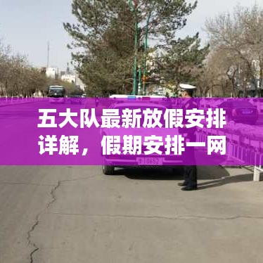 五大隊(duì)最新放假安排詳解，假期安排一網(wǎng)打盡！