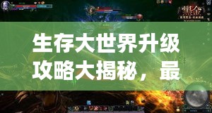 生存大世界升級(jí)攻略大揭秘，最新指南助你飛速成長(zhǎng)！