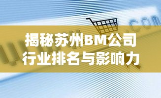 揭秘蘇州BM公司行業(yè)排名與影響力，引領(lǐng)潮流的企業(yè)巨頭