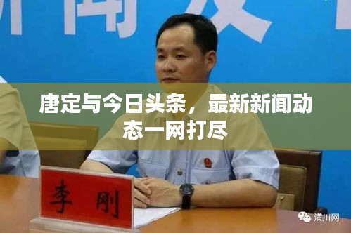 唐定與今日頭條，最新新聞動態(tài)一網(wǎng)打盡