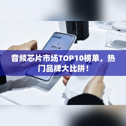 音頻芯片市場TOP10榜單，熱門品牌大比拼！