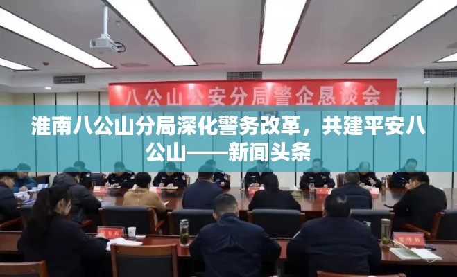 淮南八公山分局深化警務(wù)改革，共建平安八公山——新聞頭條