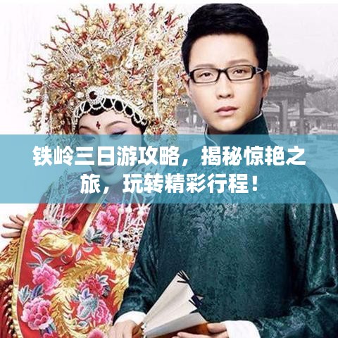 鐵嶺三日游攻略，揭秘驚艷之旅，玩轉(zhuǎn)精彩行程！