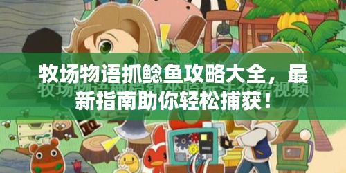 牧場(chǎng)物語抓鯰魚攻略大全，最新指南助你輕松捕獲！