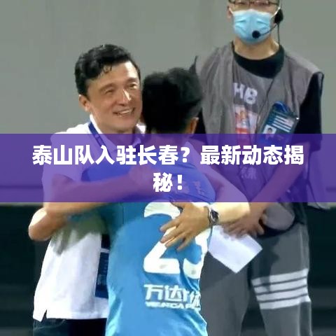 泰山隊入駐長春？最新動態(tài)揭秘！