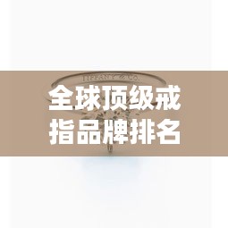 全球頂級戒指品牌排名大放異彩！
