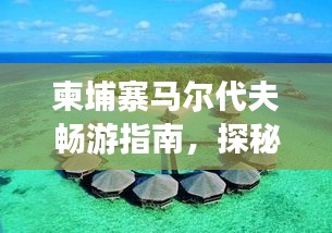 柬埔寨馬爾代夫暢游指南，探秘異域風(fēng)情，盡享夢(mèng)幻之旅！