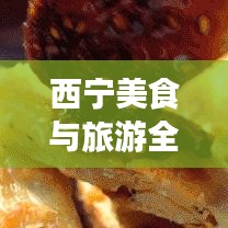 西寧美食與旅游全攻略，雙重體驗，一網(wǎng)打盡！