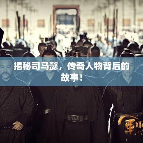 揭秘司馬懿，傳奇人物背后的故事！