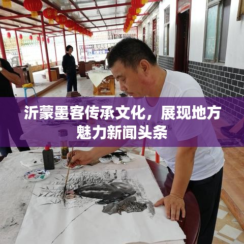 沂蒙墨客傳承文化，展現(xiàn)地方魅力新聞?lì)^條