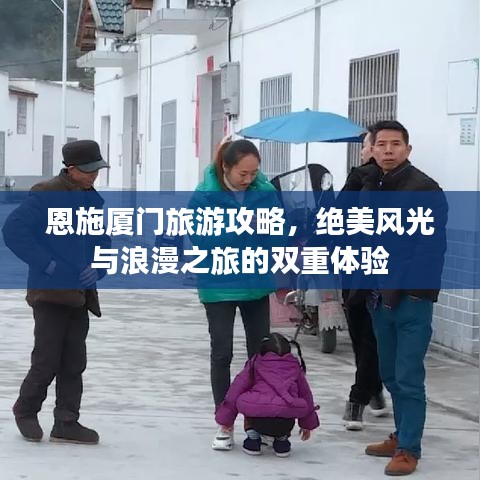 恩施廈門旅游攻略，絕美風(fēng)光與浪漫之旅的雙重體驗(yàn)