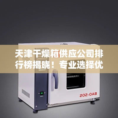 天津干燥箱供應(yīng)公司排行榜揭曉！專業(yè)選擇優(yōu)質(zhì)供應(yīng)商推薦