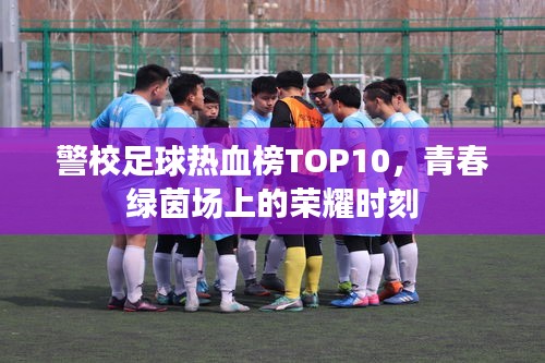 警校足球熱血榜TOP10，青春綠茵場(chǎng)上的榮耀時(shí)刻