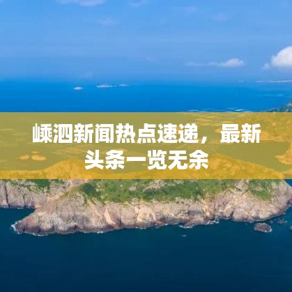嵊泗新聞熱點(diǎn)速遞，最新頭條一覽無余