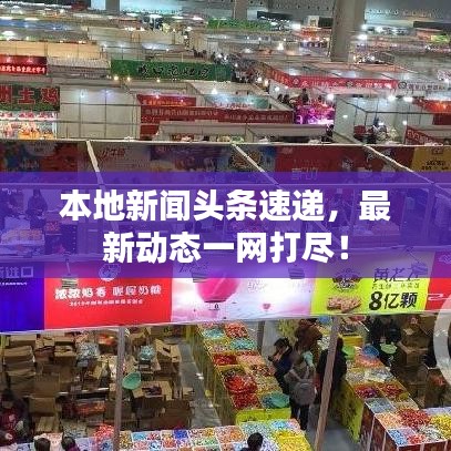 本地新聞頭條速遞，最新動態(tài)一網(wǎng)打盡！