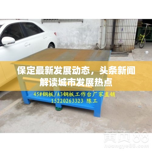 保定最新發(fā)展動態(tài)，頭條新聞解讀城市發(fā)展熱點