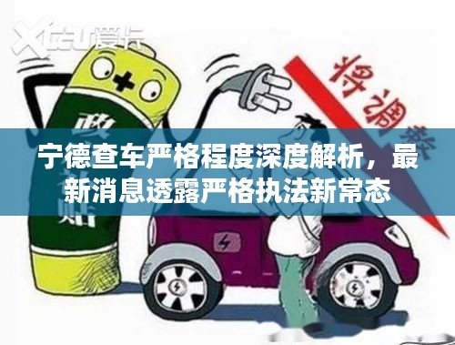寧德查車嚴(yán)格程度深度解析，最新消息透露嚴(yán)格執(zhí)法新常態(tài)