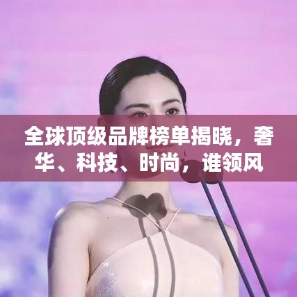 全球頂級品牌榜單揭曉，奢華、科技、時尚，誰領風騷？