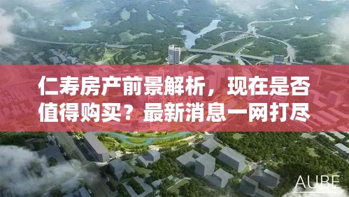 仁壽房產(chǎn)前景解析，現(xiàn)在是否值得購(gòu)買？最新消息一網(wǎng)打盡！