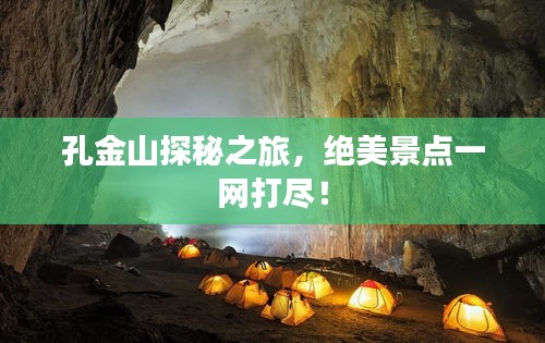 孔金山探秘之旅，絕美景點(diǎn)一網(wǎng)打盡！